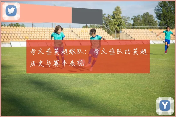 考文垂英超球队:考文垂队的英超历史与赛季表现