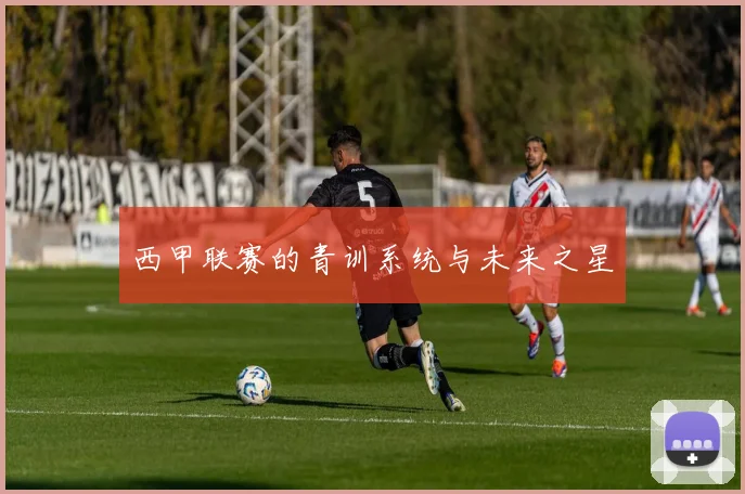 西甲联赛的青训系统与未来之星