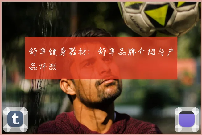 舒华健身器材：舒华品牌介绍与产品评测